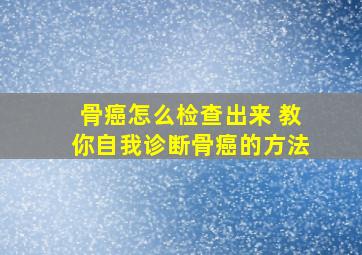 骨癌怎么检查出来 教你自我诊断骨癌的方法